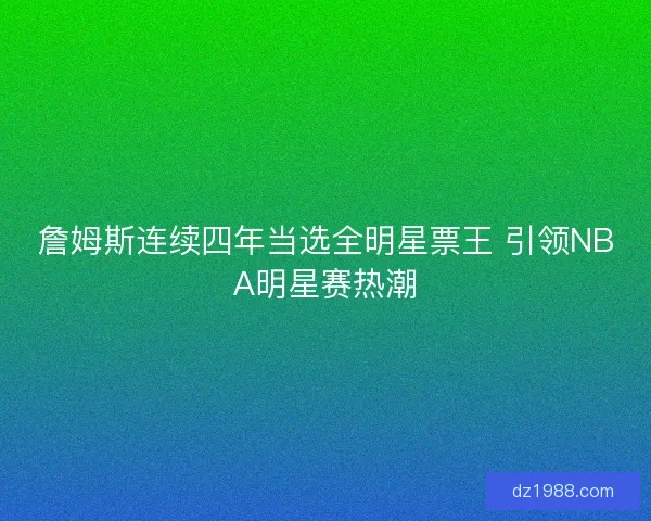 詹姆斯连续四年当选全明星票王 引领NBA明星赛热潮