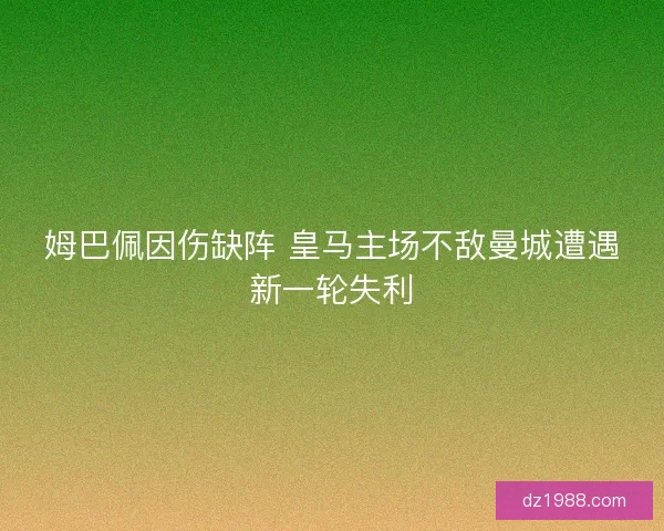 姆巴佩因伤缺阵 皇马主场不敌曼城遭遇新一轮失利