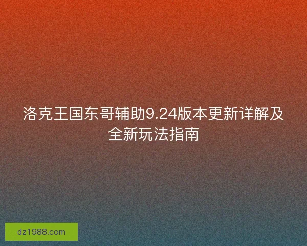 洛克王国东哥辅助9.24版本更新详解及全新玩法指南