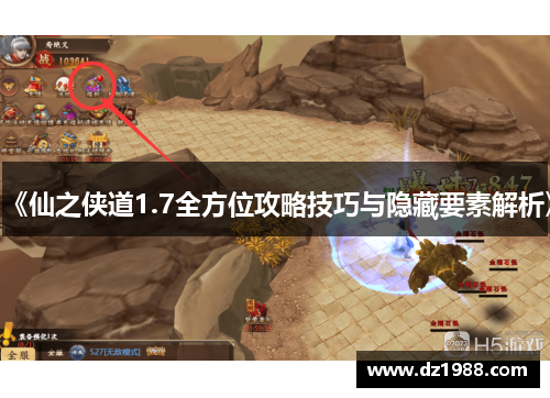 《仙之侠道1.7全方位攻略技巧与隐藏要素解析》